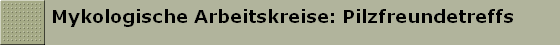 Mykologische Arbeitskreise: Pilzfreundetreffs