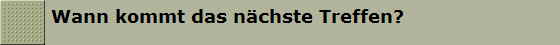 Wann kommt das n�chste Treffen?